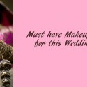 24 Must have Makeup Products for Wedding Season